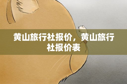 黄山旅行社报价，黄山旅行社报价表