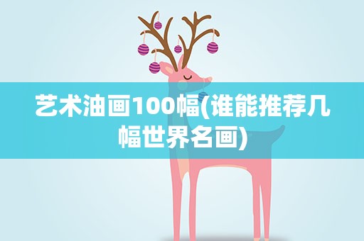艺术油画100幅(谁能推荐几幅世界名画)
