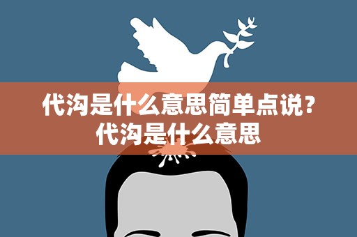 代沟是什么意思简单点说？代沟是什么意思