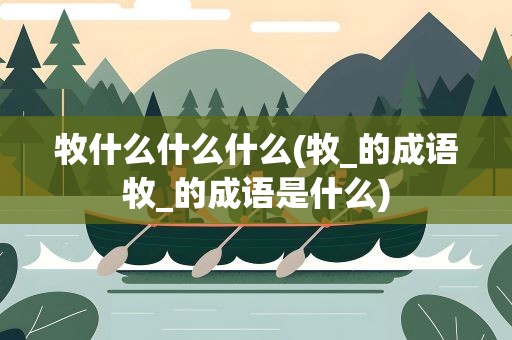 牧什么什么什么(牧_的成语牧_的成语是什么)