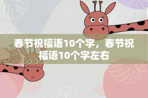 春节祝福语10个字，春节祝福语10个字左右