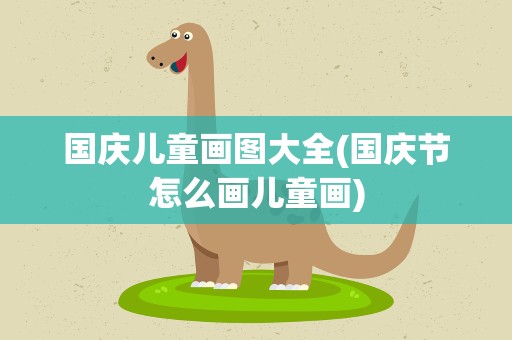 国庆儿童画图大全(国庆节怎么画儿童画)