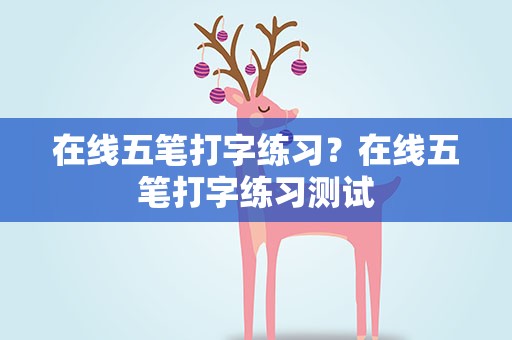 在线五笔打字练习？在线五笔打字练习测试