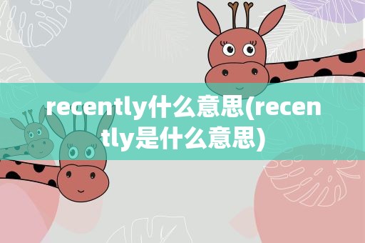 recently什么意思(recently是什么意思)