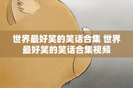 世界最好笑的笑话合集 世界最好笑的笑话合集视频