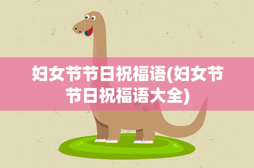妇女节节日祝福语(妇女节节日祝福语大全)