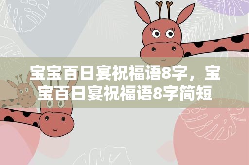 宝宝百日宴祝福语8字，宝宝百日宴祝福语8字简短