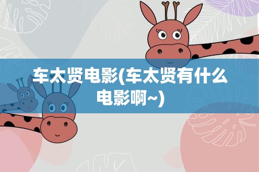 车太贤电影(车太贤有什么电影啊~)