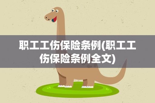 职工工伤保险条例(职工工伤保险条例全文)