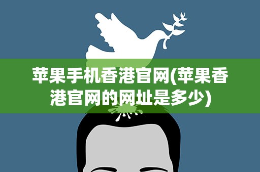 苹果手机香港官网(苹果香港官网的网址是多少)
