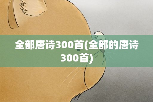 全部唐诗300首(全部的唐诗300首)