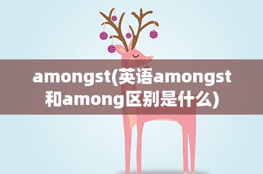 amongst(英语amongst和among区别是什么)