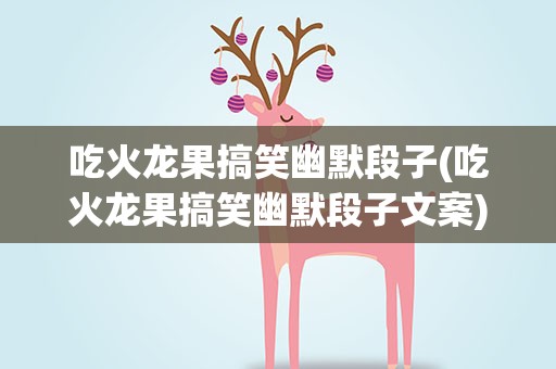 吃火龙果搞笑幽默段子(吃火龙果搞笑幽默段子文案)
