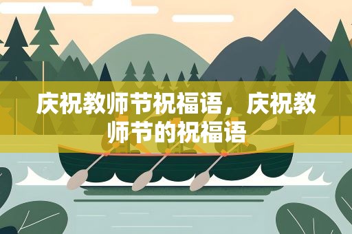 庆祝教师节祝福语，庆祝教师节的祝福语