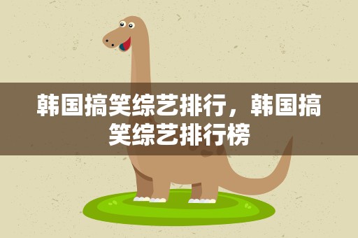 韩国搞笑综艺排行，韩国搞笑综艺排行榜