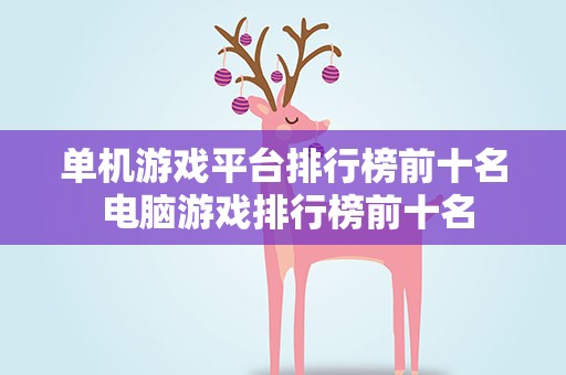 单机游戏平台排行榜前十名 电脑游戏排行榜前十名