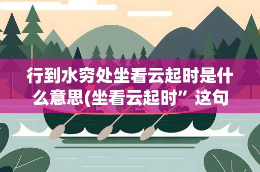 行到水穷处坐看云起时是什么意思(坐看云起时”这句话是什么意思)
