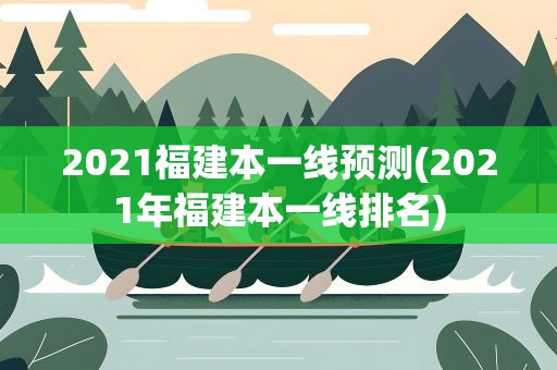 2021福建本一线预测(2021年福建本一线排名)