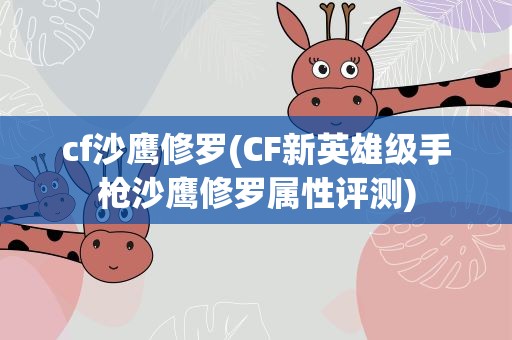 cf沙鹰修罗(CF新英雄级手枪沙鹰修罗属性评测)