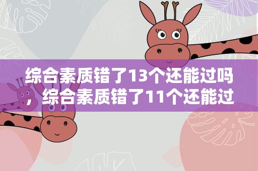 综合素质错了13个还能过吗，综合素质错了11个还能过吗