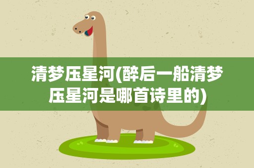 清梦压星河(醉后一船清梦压星河是哪首诗里的)