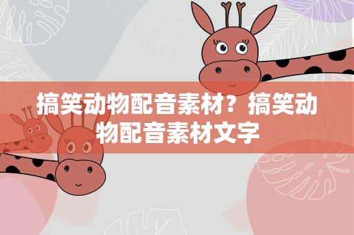 搞笑动物配音素材？搞笑动物配音素材文字