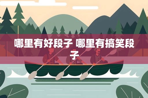 哪里有好段子 哪里有搞笑段子