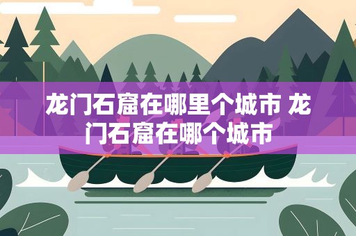 龙门石窟在哪里个城市 龙门石窟在哪个城市