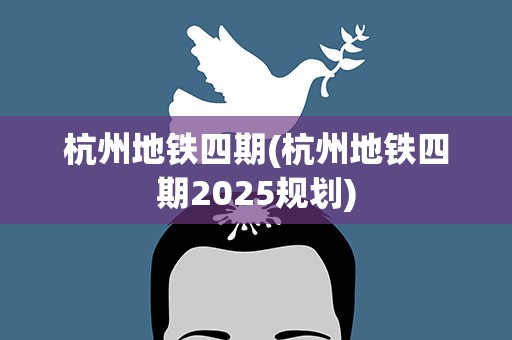 杭州地铁四期(杭州地铁四期2025规划)