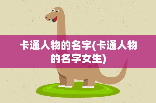 卡通人物的名字(卡通人物的名字女生)