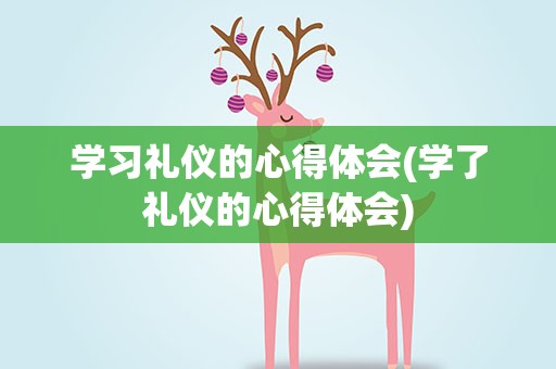 学习礼仪的心得体会(学了礼仪的心得体会)