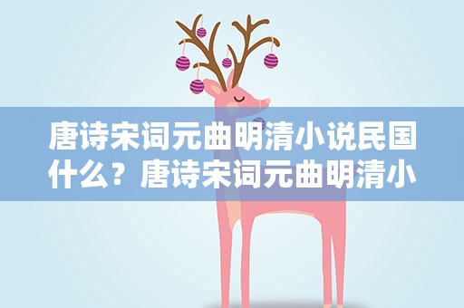 唐诗宋词元曲明清小说民国什么？唐诗宋词元曲明清小说属于什么