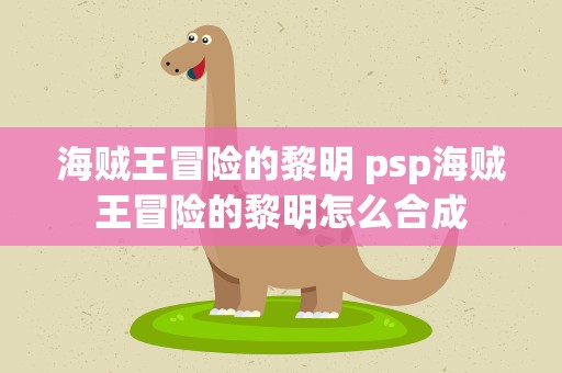 海贼王冒险的黎明 psp海贼王冒险的黎明怎么合成
