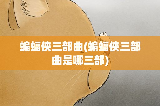 蝙蝠侠三部曲(蝙蝠侠三部曲是哪三部)