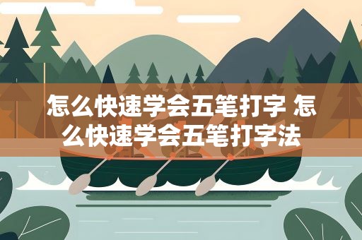 怎么快速学会五笔打字 怎么快速学会五笔打字法