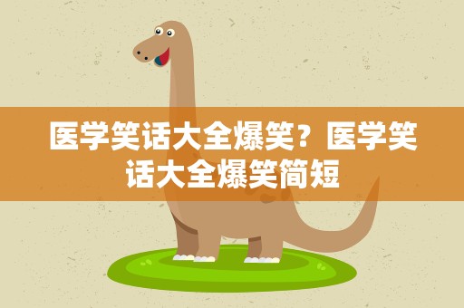 医学笑话大全爆笑？医学笑话大全爆笑简短