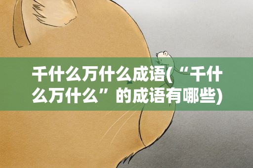 千什么万什么成语(“千什么万什么”的成语有哪些)