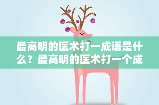 最高明的医术打一成语是什么？最高明的医术打一个成语是什么