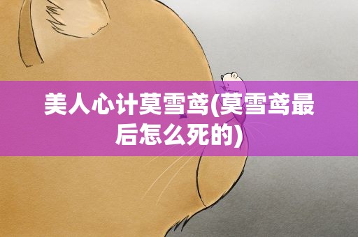 美人心计莫雪鸢(莫雪鸢最后怎么死的)