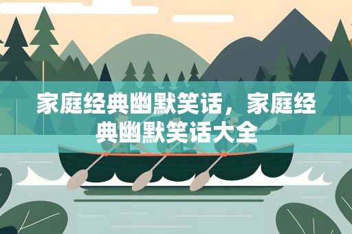 家庭经典幽默笑话，家庭经典幽默笑话大全