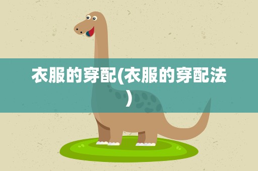 衣服的穿配(衣服的穿配法)