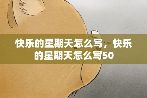 快乐的星期天怎么写，快乐的星期天怎么写50