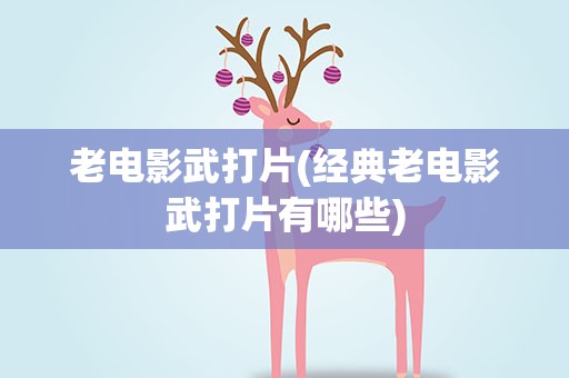 老电影武打片(经典老电影武打片有哪些)