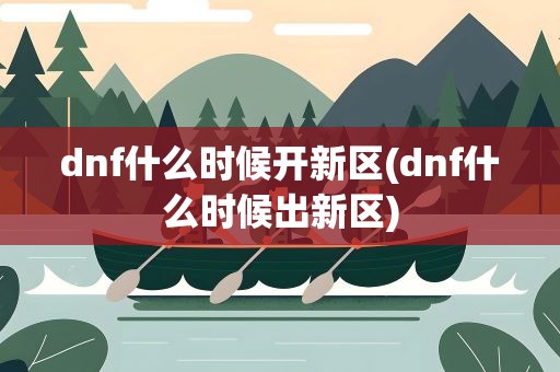 dnf什么时候开新区(dnf什么时候出新区)