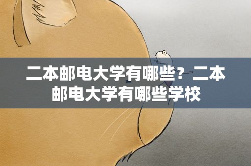 二本邮电大学有哪些？二本邮电大学有哪些学校