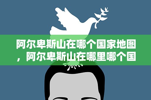 阿尔卑斯山在哪个国家地图，阿尔卑斯山在哪里哪个国家