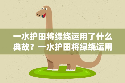 一水护田将绿绕运用了什么典故？一水护田将绿绕运用了什么句式