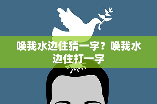 唤我水边住猜一字？唤我水边住打一字