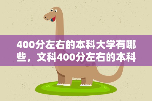 400分左右的本科大学有哪些，文科400分左右的本科大学有哪些