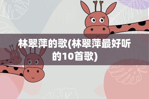 林翠萍的歌(林翠萍最好听的10首歌)